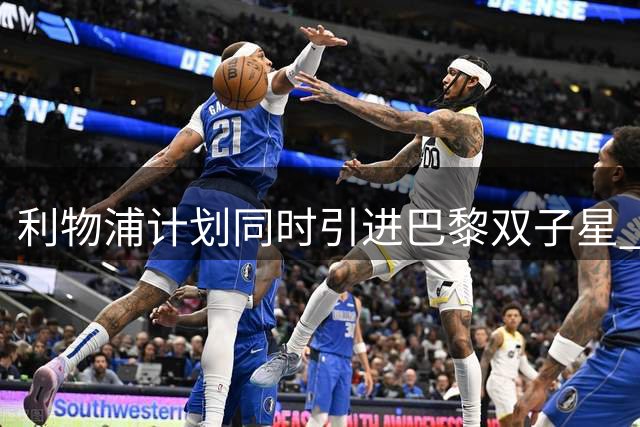 利物浦计划同时引进巴黎双子星 充实边路战力