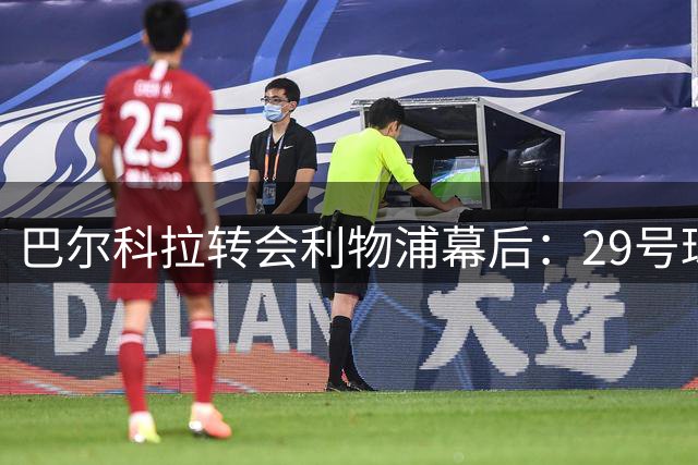 巴尔科拉转会利物浦幕后：29号球衣背后有故事