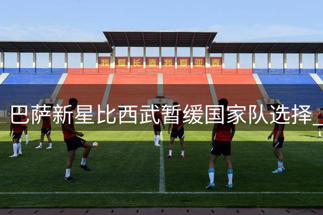 巴萨新星比西武暂缓国家队选择 专注适应诺坎普新环境