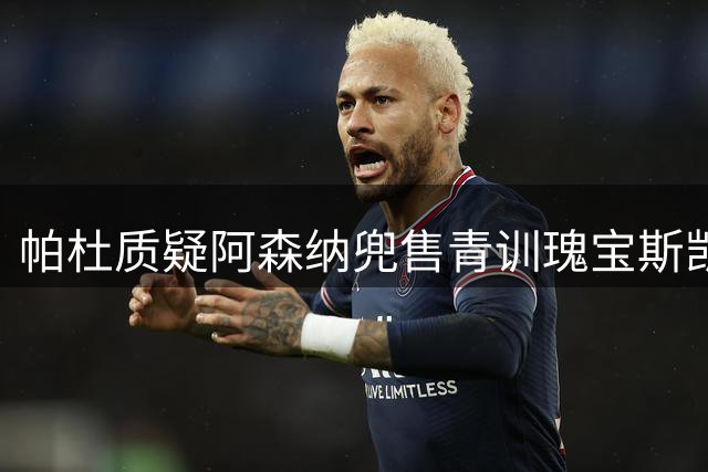 帕杜质疑阿森纳兜售青训瑰宝斯凯利
