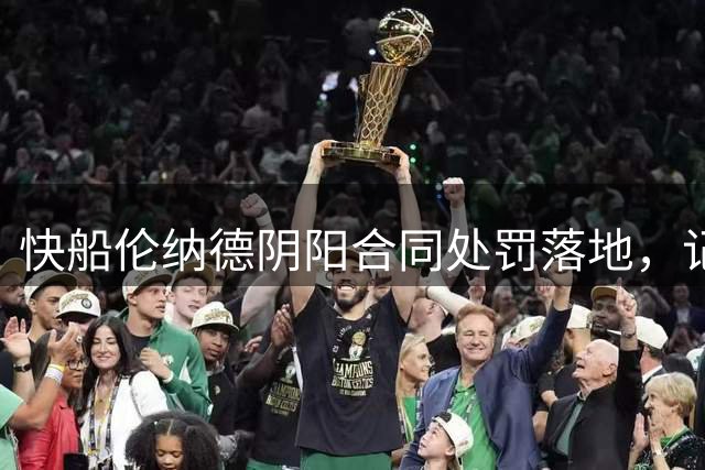 快船伦纳德阴阳合同处罚落地，记者提前一小时暗示结果