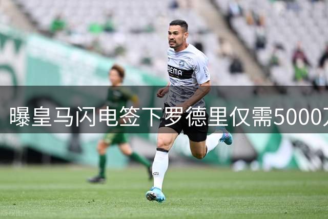 曝皇马闪电签下罗德里仅需5000万 曼城无奈放行世界杯MVP
