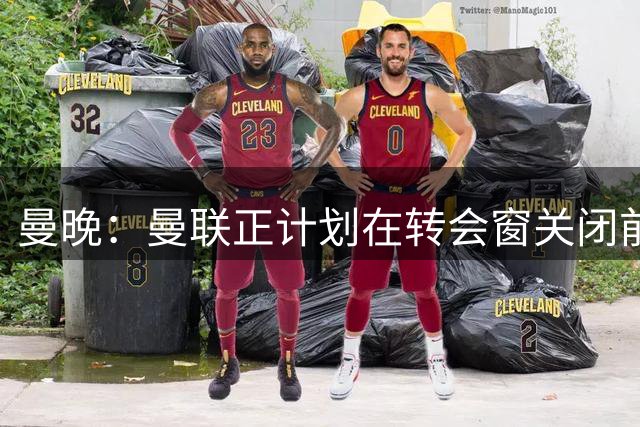 曼晚：曼联正计划在转会窗关闭前签下一名新左后卫