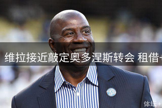 维拉接近敲定奥多涅斯转会 租借+强制买断总价3000万欧