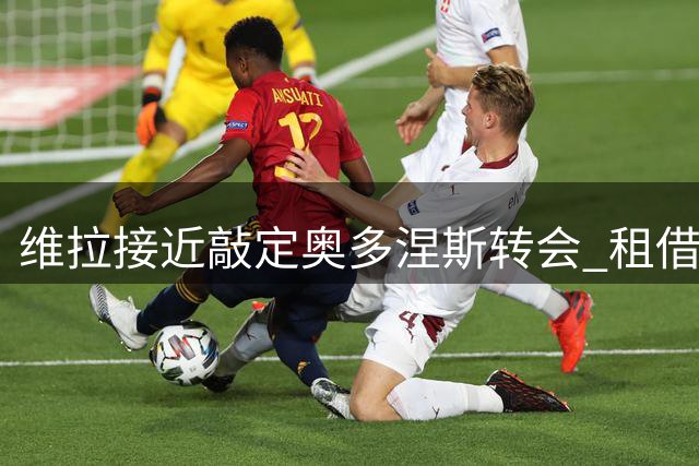 维拉接近敲定奥多涅斯转会 租借+强制买断总价3000万欧