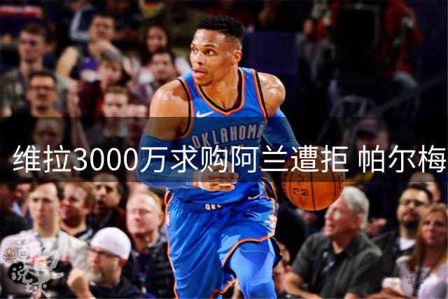 维拉3000万求购阿兰遭拒 帕尔梅拉斯为曼城设高门槛