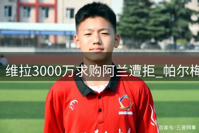 维拉3000万求购阿兰遭拒 帕尔梅拉斯为曼城设高门槛