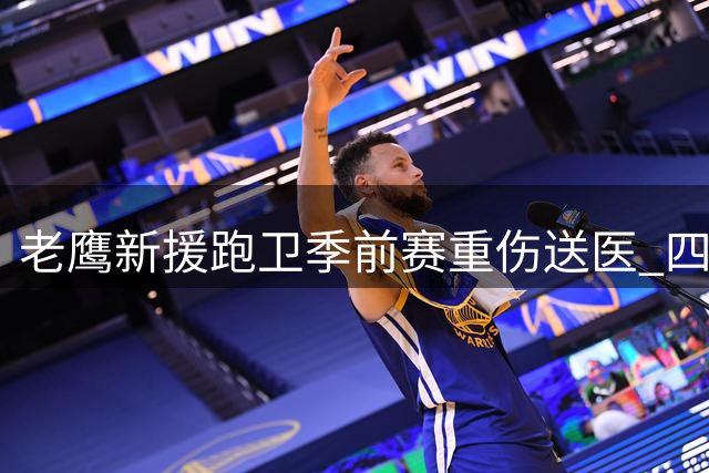 老鹰新援跑卫季前赛重伤送医 四肢活动能力获确认