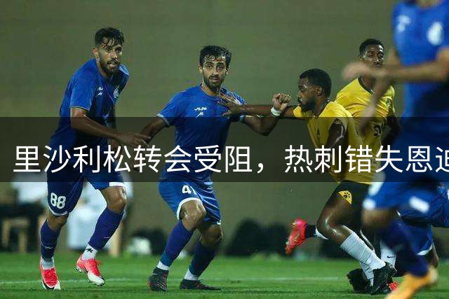 里沙利松转会受阻，热刺错失恩迪亚耶