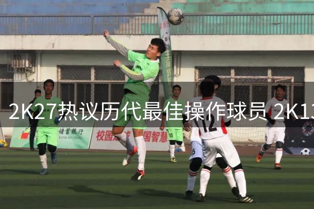 2K27热议历代最佳操作球员 2K13雷阿伦获封"大杀器