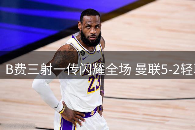 B费三射一传闪耀全场 曼联5-2轻取伊普斯维奇