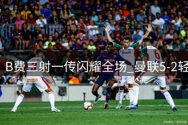 B费三射一传闪耀全场 曼联5-2轻取伊普斯维奇