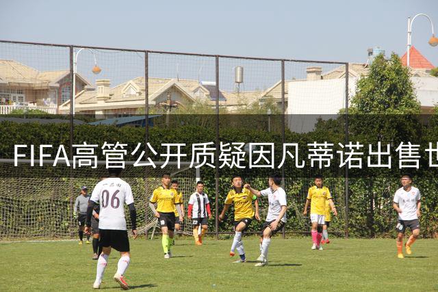 FIFA高管公开质疑因凡蒂诺出售世界杯权益计划
